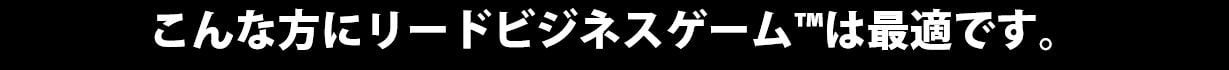 LBG_こんな方にリードビジネスゲームは最適です