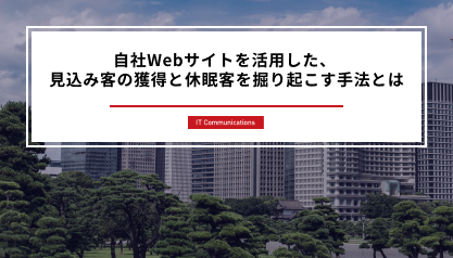 自社Webサイトを活用した、見込み客の獲得と休眠客を掘り起こす手法とは